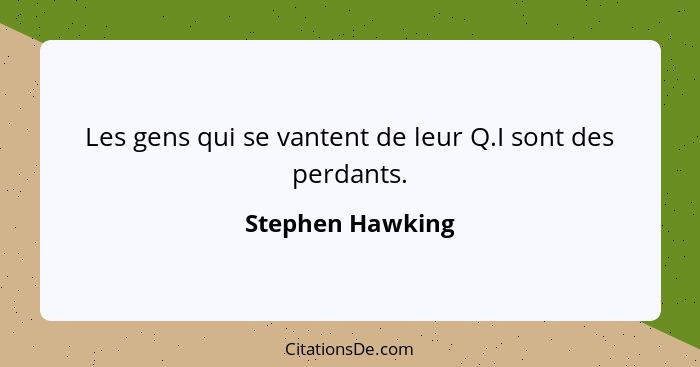 Les gens qui se vantent de leur Q.I sont des perdants.... - Stephen Hawking