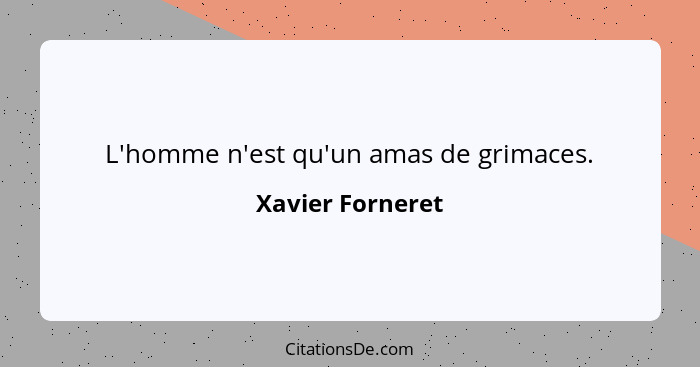 L'homme n'est qu'un amas de grimaces.... - Xavier Forneret
