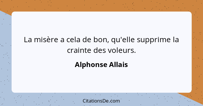 La misère a cela de bon, qu'elle supprime la crainte des voleurs.... - Alphonse Allais