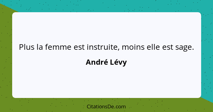 Plus la femme est instruite, moins elle est sage.... - André Lévy