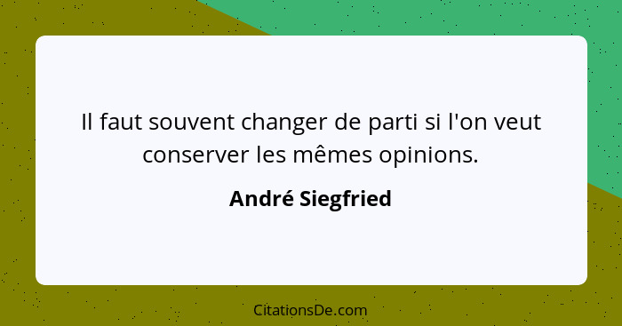 Il faut souvent changer de parti si l'on veut conserver les mêmes opinions.... - André Siegfried