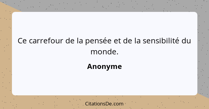 Ce carrefour de la pensée et de la sensibilité du monde.... - Anonyme