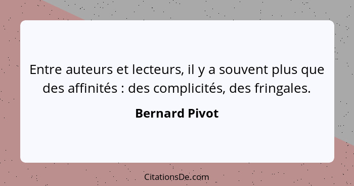 Entre auteurs et lecteurs, il y a souvent plus que des affinités : des complicités, des fringales.... - Bernard Pivot