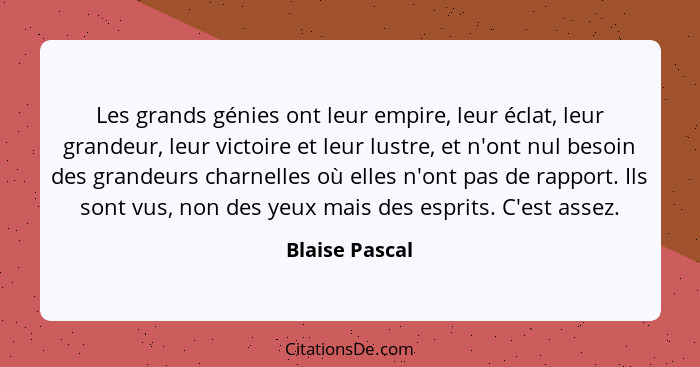 Les grands génies ont leur empire, leur éclat, leur grandeur, leur victoire et leur lustre, et n'ont nul besoin des grandeurs charnell... - Blaise Pascal
