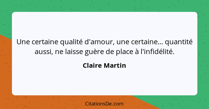 Une certaine qualité d'amour, une certaine... quantité aussi, ne laisse guère de place à l'infidélité.... - Claire Martin