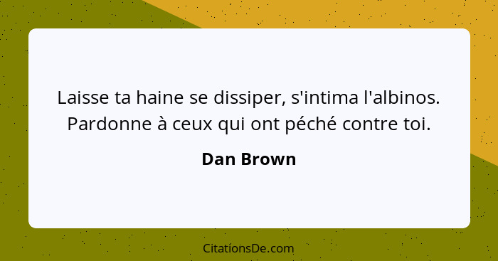 Laisse ta haine se dissiper, s'intima l'albinos. Pardonne à ceux qui ont péché contre toi.... - Dan Brown