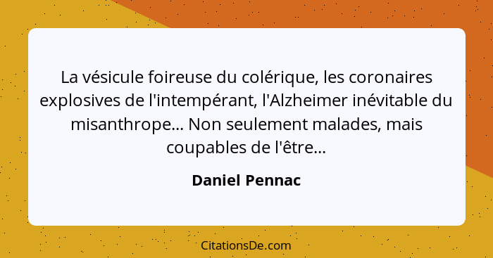 La vésicule foireuse du colérique, les coronaires explosives de l'intempérant, l'Alzheimer inévitable du misanthrope... Non seulement... - Daniel Pennac