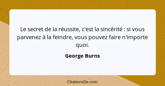 Le secret de la réussite, c'est la sincérité : si vous parvenez à la feindre, vous pouvez faire n'importe quoi.... - George Burns