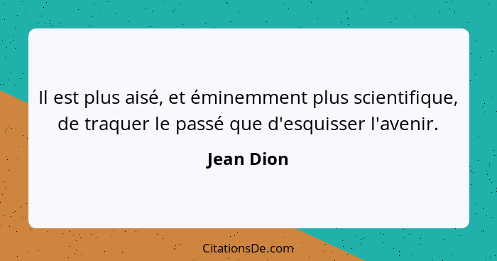 Il est plus aisé, et éminemment plus scientifique, de traquer le passé que d'esquisser l'avenir.... - Jean Dion