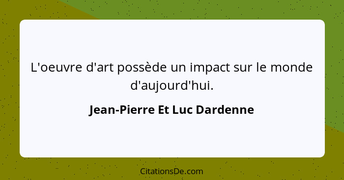 L'oeuvre d'art possède un impact sur le monde d'aujourd'hui.... - Jean-Pierre Et Luc Dardenne