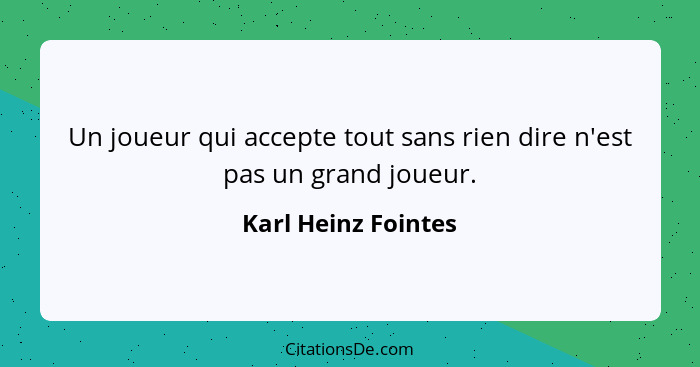 Un joueur qui accepte tout sans rien dire n'est pas un grand joueur.... - Karl Heinz Fointes