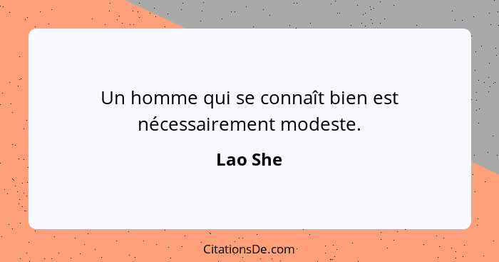Un homme qui se connaît bien est nécessairement modeste.... - Lao She