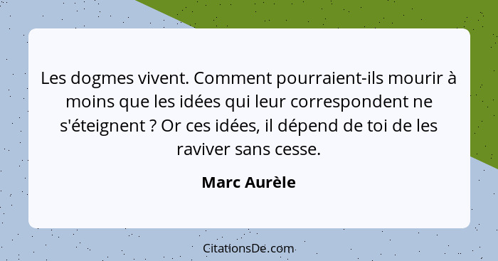 Les dogmes vivent. Comment pourraient-ils mourir à moins que les idées qui leur correspondent ne s'éteignent ? Or ces idées, il dép... - Marc Aurèle