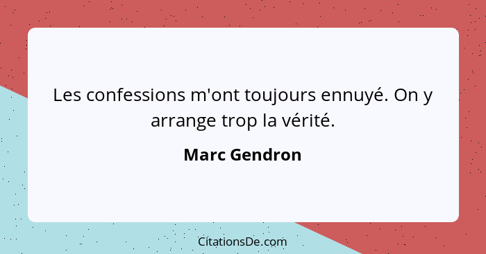 Les confessions m'ont toujours ennuyé. On y arrange trop la vérité.... - Marc Gendron
