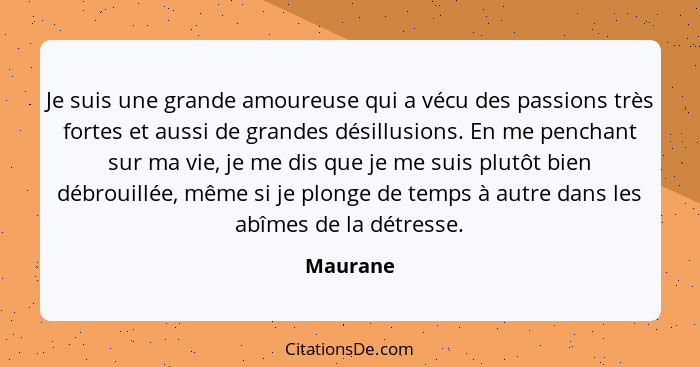 Je suis une grande amoureuse qui a vécu des passions très fortes et aussi de grandes désillusions. En me penchant sur ma vie, je me dis que... - Maurane