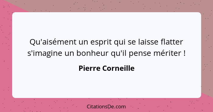 Qu'aisément un esprit qui se laisse flatter s'imagine un bonheur qu'il pense mériter !... - Pierre Corneille