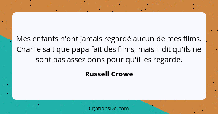 Mes enfants n'ont jamais regardé aucun de mes films. Charlie sait que papa fait des films, mais il dit qu'ils ne sont pas assez bons p... - Russell Crowe