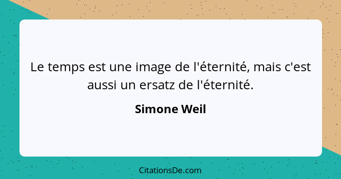 Le temps est une image de l'éternité, mais c'est aussi un ersatz de l'éternité.... - Simone Weil