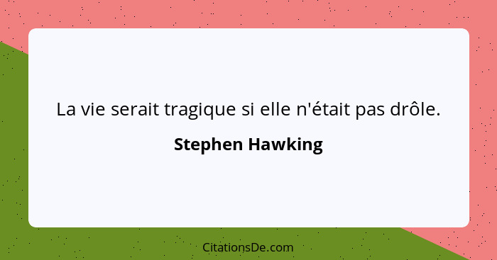 La vie serait tragique si elle n'était pas drôle.... - Stephen Hawking
