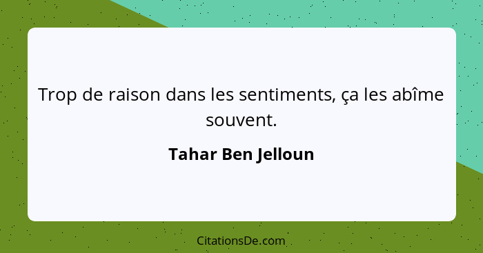 Trop de raison dans les sentiments, ça les abîme souvent.... - Tahar Ben Jelloun