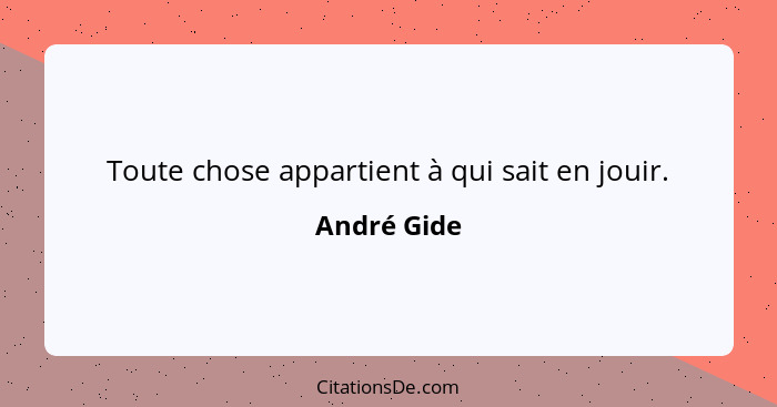 Toute chose appartient à qui sait en jouir.... - André Gide