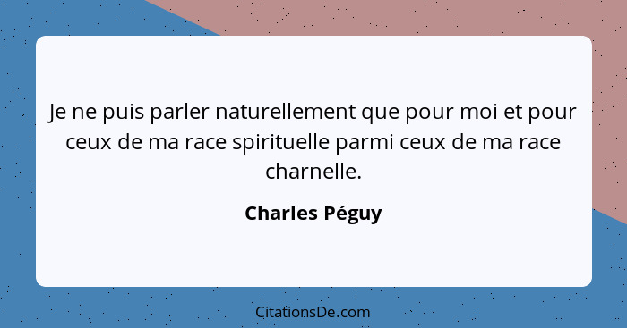 Je ne puis parler naturellement que pour moi et pour ceux de ma race spirituelle parmi ceux de ma race charnelle.... - Charles Péguy