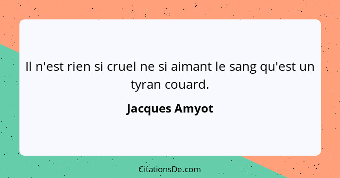 Il n'est rien si cruel ne si aimant le sang qu'est un tyran couard.... - Jacques Amyot