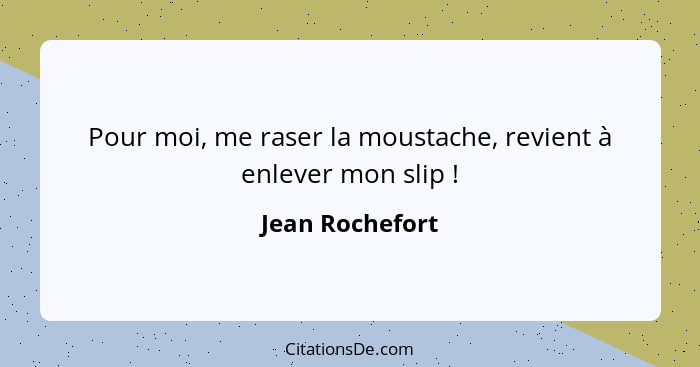 Pour moi, me raser la moustache, revient à enlever mon slip !... - Jean Rochefort