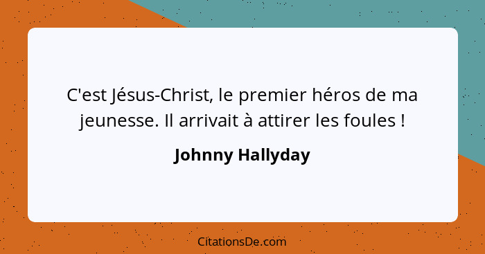 C'est Jésus-Christ, le premier héros de ma jeunesse. Il arrivait à attirer les foules !... - Johnny Hallyday