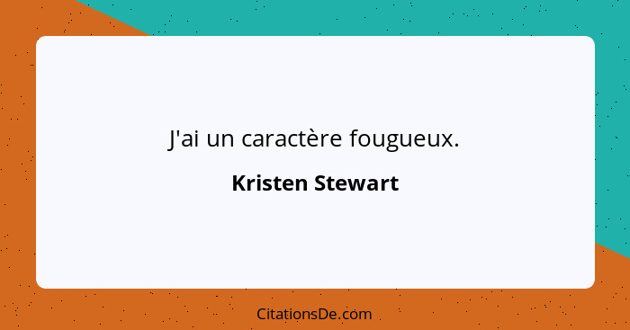 J'ai un caractère fougueux.... - Kristen Stewart