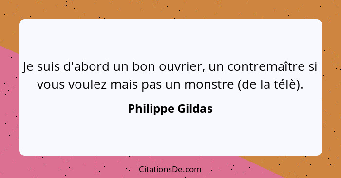 Je suis d'abord un bon ouvrier, un contremaître si vous voulez mais pas un monstre (de la télè).... - Philippe Gildas
