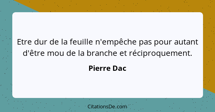 Etre dur de la feuille n'empêche pas pour autant d'être mou de la branche et réciproquement.... - Pierre Dac