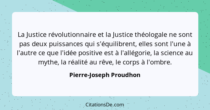 La Justice révolutionnaire et la Justice théologale ne sont pas deux puissances qui s'équilibrent, elles sont l'une à l'autre... - Pierre-Joseph Proudhon