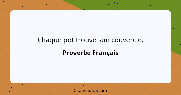 Chaque pot trouve son couvercle.... - Proverbe Français
