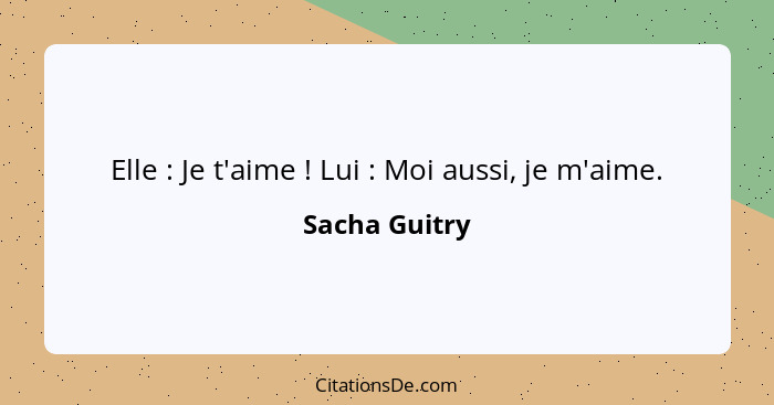 Elle : Je t'aime ! Lui : Moi aussi, je m'aime.... - Sacha Guitry