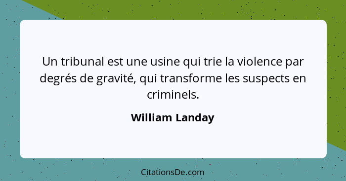 Un tribunal est une usine qui trie la violence par degrés de gravité, qui transforme les suspects en criminels.... - William Landay