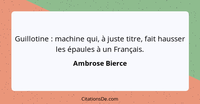 Guillotine : machine qui, à juste titre, fait hausser les épaules à un Français.... - Ambrose Bierce