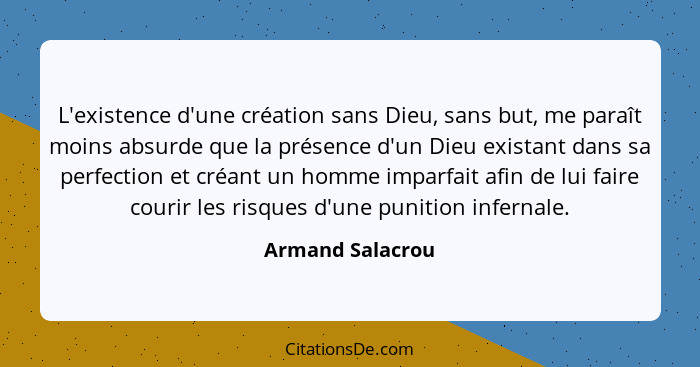 L'existence d'une création sans Dieu, sans but, me paraît moins absurde que la présence d'un Dieu existant dans sa perfection et cré... - Armand Salacrou