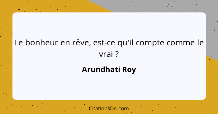 Le bonheur en rêve, est-ce qu'il compte comme le vrai ?... - Arundhati Roy