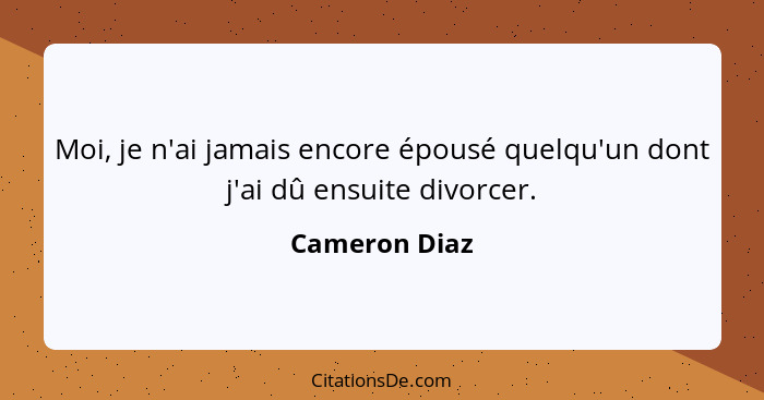 Moi, je n'ai jamais encore épousé quelqu'un dont j'ai dû ensuite divorcer.... - Cameron Diaz