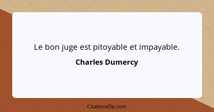 Le bon juge est pitoyable et impayable.... - Charles Dumercy