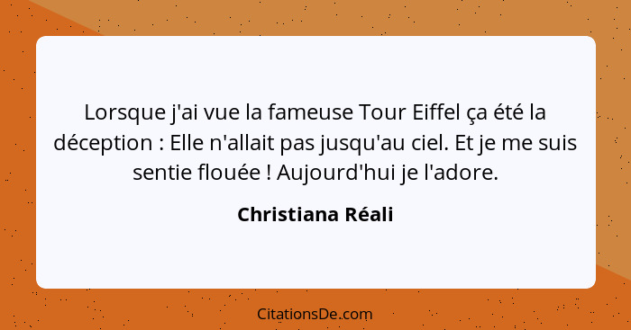 Lorsque j'ai vue la fameuse Tour Eiffel ça été la déception : Elle n'allait pas jusqu'au ciel. Et je me suis sentie flouée&nbs... - Christiana Réali