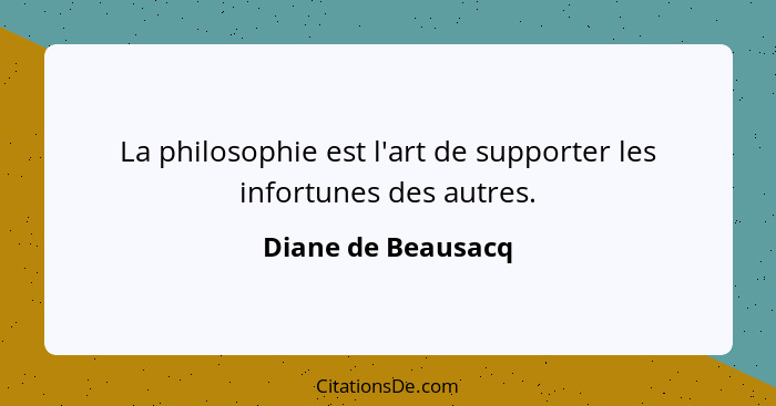 La philosophie est l'art de supporter les infortunes des autres.... - Diane de Beausacq