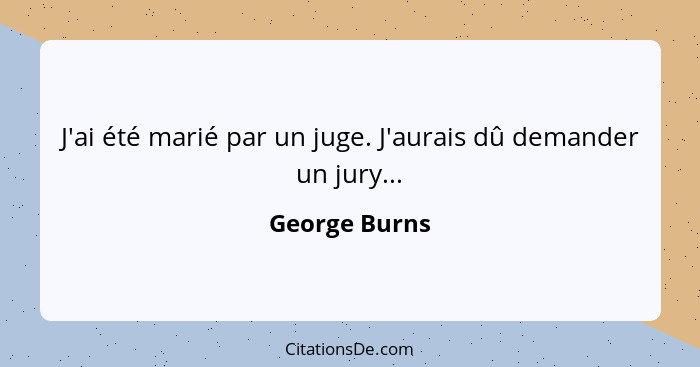 J'ai été marié par un juge. J'aurais dû demander un jury...... - George Burns