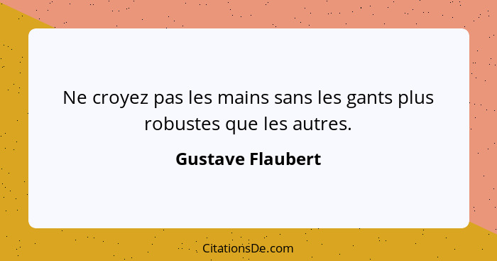 Ne croyez pas les mains sans les gants plus robustes que les autres.... - Gustave Flaubert