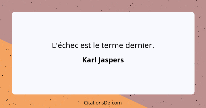L'échec est le terme dernier.... - Karl Jaspers