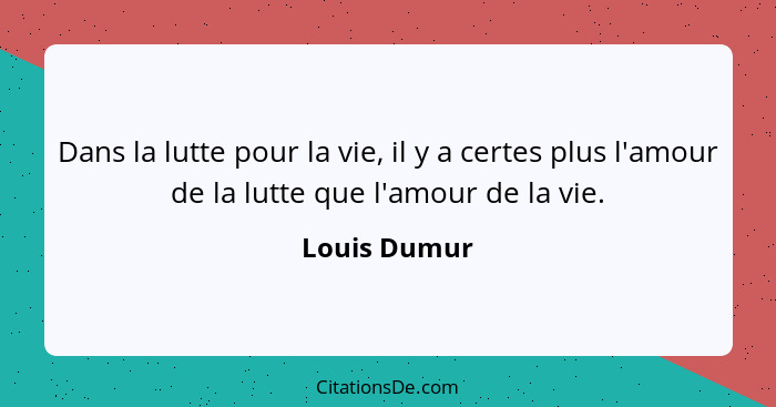 Dans la lutte pour la vie, il y a certes plus l'amour de la lutte que l'amour de la vie.... - Louis Dumur