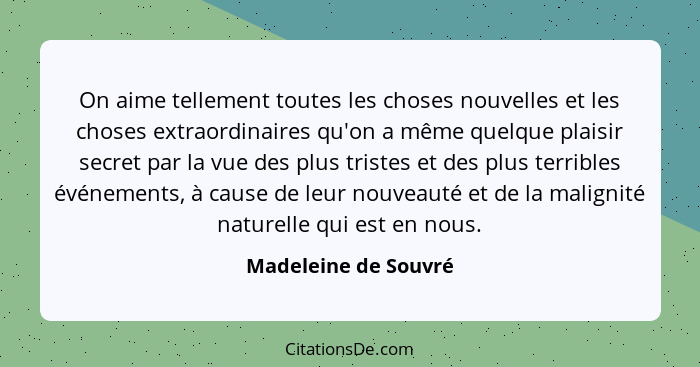 On aime tellement toutes les choses nouvelles et les choses extraordinaires qu'on a même quelque plaisir secret par la vue des p... - Madeleine de Souvré