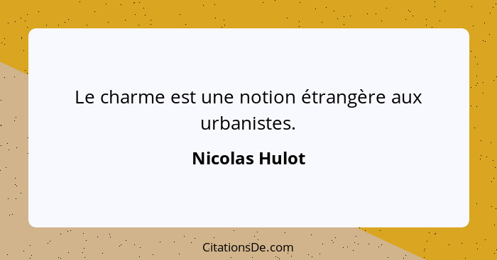 Le charme est une notion étrangère aux urbanistes.... - Nicolas Hulot