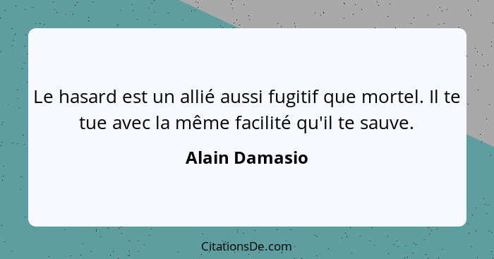 Le hasard est un allié aussi fugitif que mortel. Il te tue avec la même facilité qu'il te sauve.... - Alain Damasio